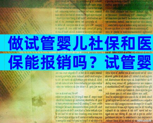 做试管婴儿社保和医保能报销吗？试管婴儿费用社保可以报销吗？