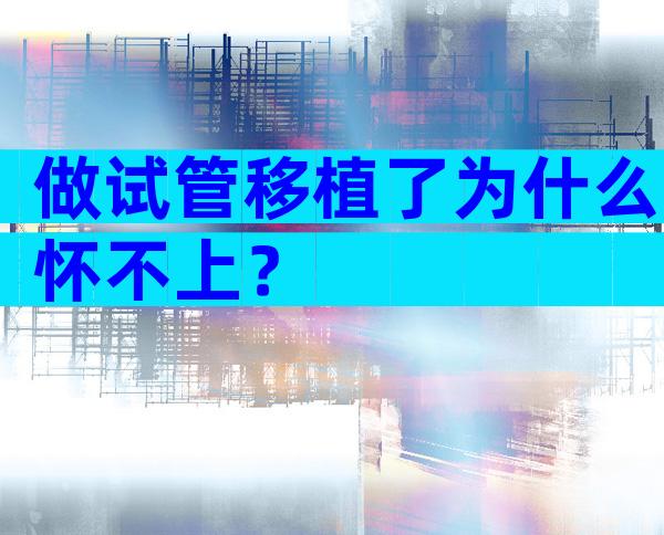 做试管移植了为什么怀不上？