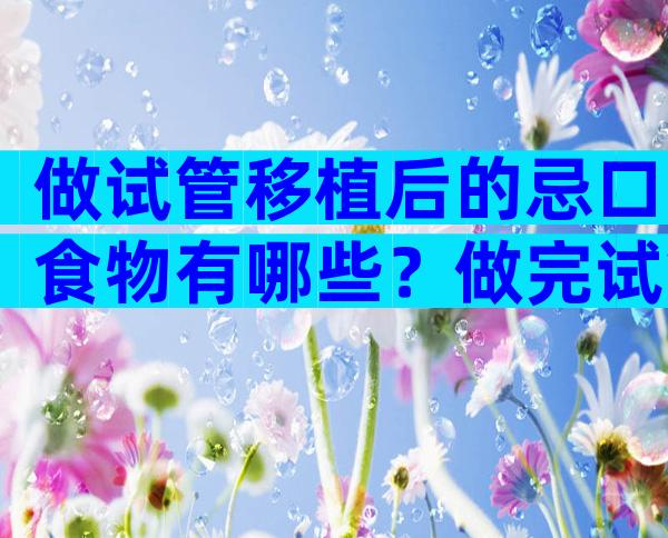 做试管移植后的忌口食物有哪些？做完试管婴儿吃什么好？