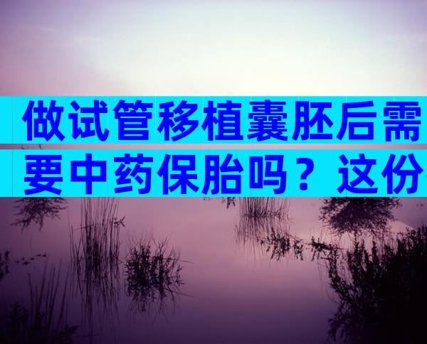 做试管移植囊胚后需要中药保胎吗？这份护理建议快收好！