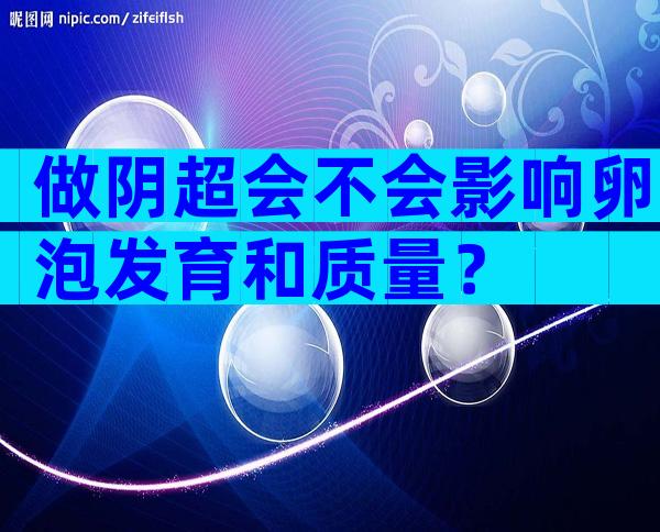 做阴超会不会影响卵泡发育和质量？