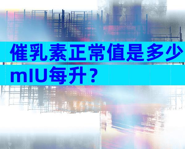 催乳素正常值是多少mIU每升？