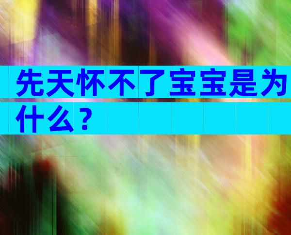 先天怀不了宝宝是为什么？