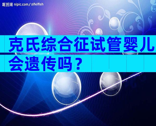 克氏综合征试管婴儿会遗传吗？