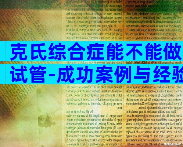 克氏综合症能不能做试管-成功案例与经验分享给大家？