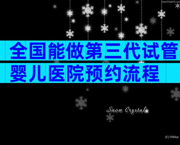 全国能做第三代试管婴儿医院预约流程