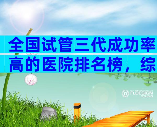 全国试管三代成功率高的医院排名榜，综合排名是怎样