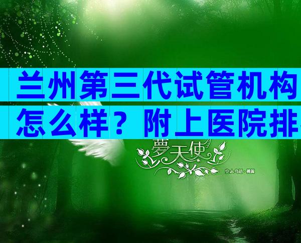 兰州第三代试管机构怎么样？附上医院排名