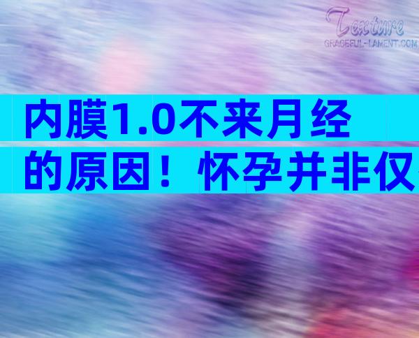 内膜1.0不来月经的原因！怀孕并非仅有判断标准