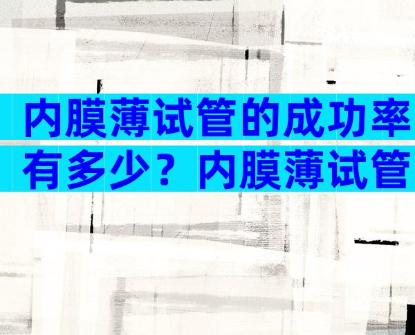 内膜薄试管的成功率有多少？内膜薄试管的成功率有多少啊？