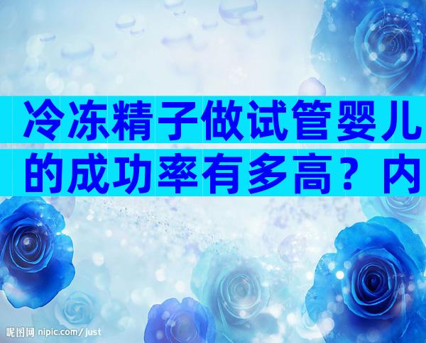 冷冻精子做试管婴儿的成功率有多高？内附影响的多种因素