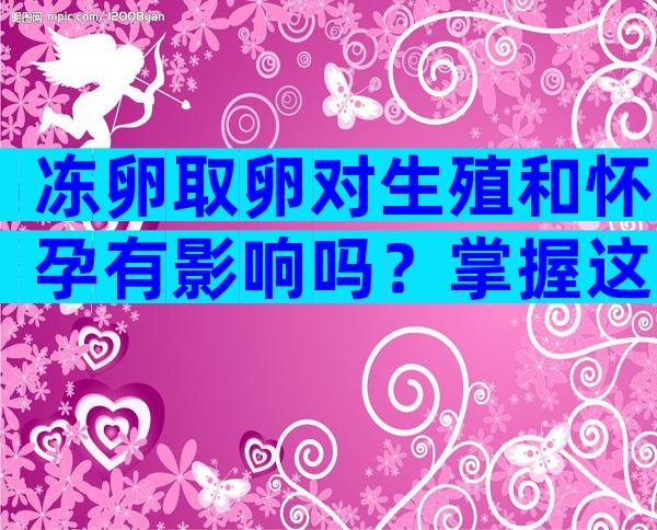 冻卵取卵对生殖和怀孕有影响吗？掌握这3大危害应对！