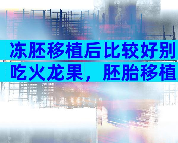 冻胚移植后比较好别吃火龙果，胚胎移植后不建议吃火龙果的原因