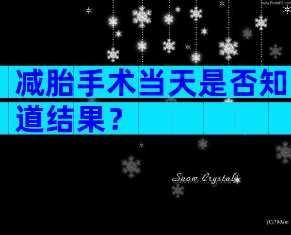 减胎手术当天是否知道结果？