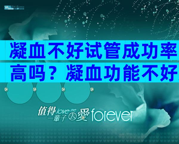 凝血不好试管成功率高吗？凝血功能不好影响试管着床吗？