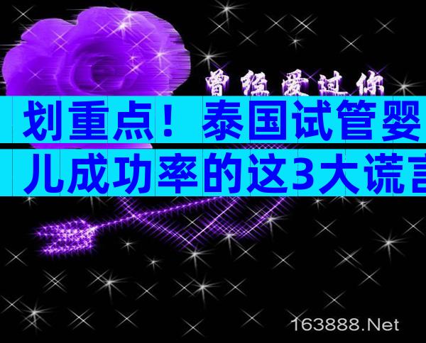 划重点！泰国试管婴儿成功率的这3大谎言你中招了没有