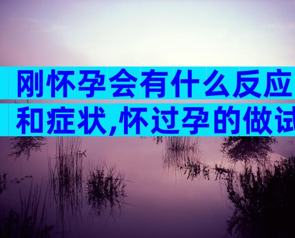 刚怀孕会有什么反应和症状,怀过孕的做试管更容易成功吗？