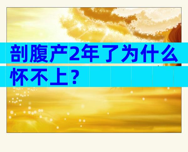 剖腹产2年了为什么怀不上？