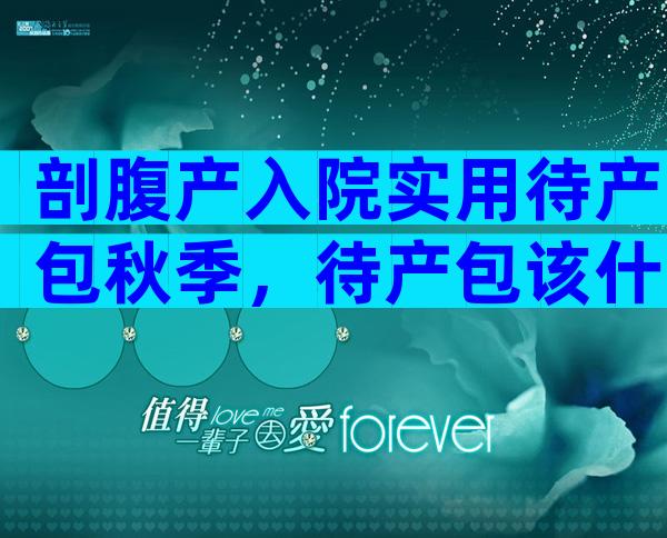 剖腹产入院实用待产包秋季，待产包该什么时候准备？