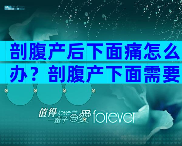 剖腹产后下面痛怎么办？剖腹产下面需要消毒吗？