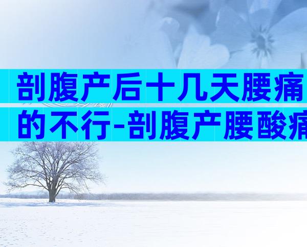 剖腹产后十几天腰痛的不行-剖腹产腰酸痛怎么办