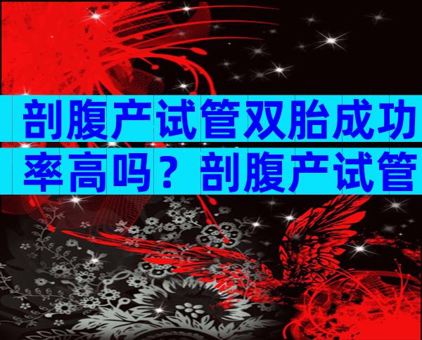 剖腹产试管双胎成功率高吗？剖腹产试管婴儿可以放双胎？