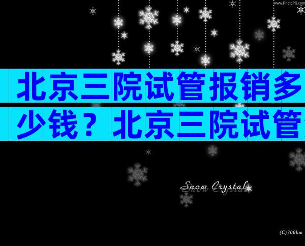 北京三院试管报销多少钱？北京三院试管流程表