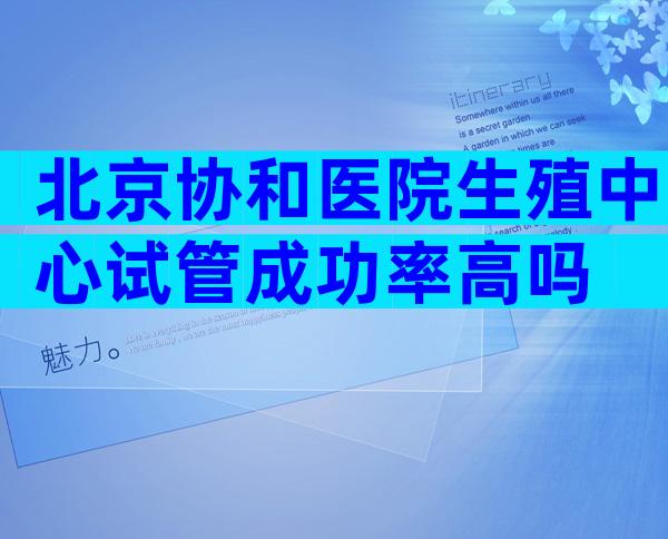 北京协和医院生殖中心试管成功率高吗