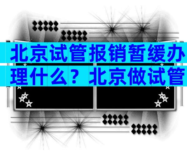 北京试管报销暂缓办理什么？北京做试管能走医保吗？