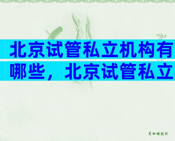 北京试管私立机构有哪些，北京试管私立机构有哪些医院