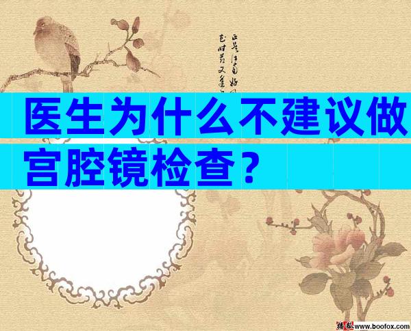 医生为什么不建议做宫腔镜检查？