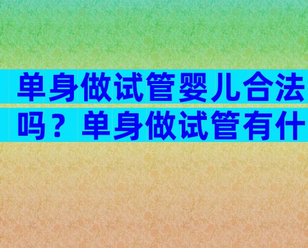 单身做试管婴儿合法吗？单身做试管有什么要