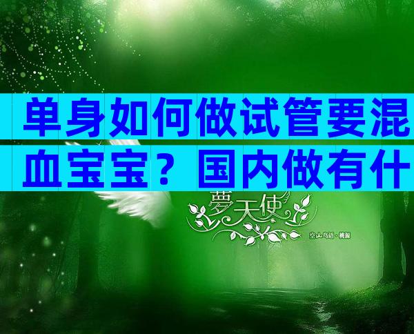 单身如何做试管要混血宝宝？国内做有什么条件