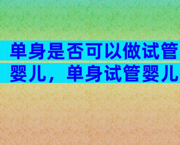 单身是否可以做试管婴儿，单身试管婴儿技术已能实现