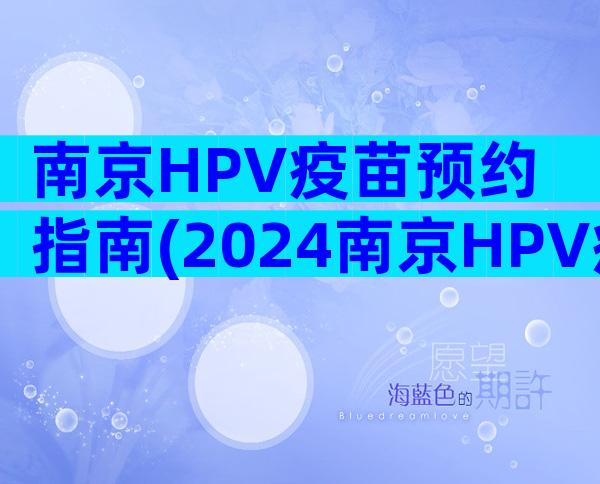 南京HPV疫苗预约指南(2024南京HPV疫苗接种点)