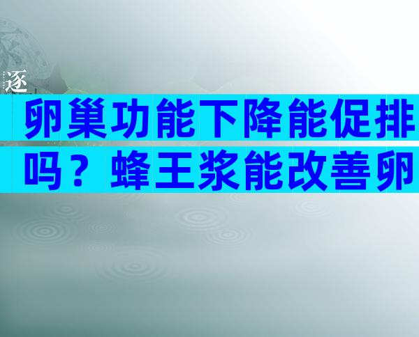 卵巢功能下降能促排吗？蜂王浆能改善卵巢功能