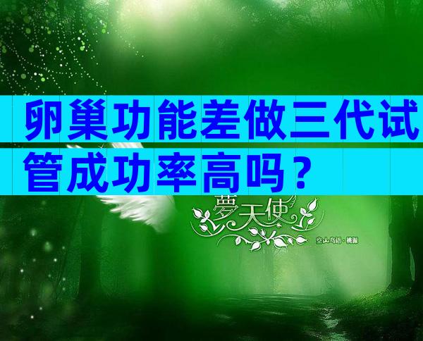 卵巢功能差做三代试管成功率高吗？