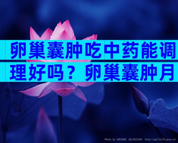 卵巢囊肿吃中药能调理好吗？卵巢囊肿月经量少吃什么药调理的快？