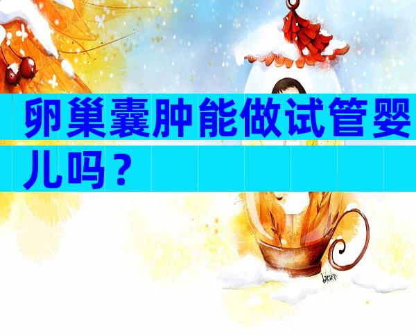 卵巢囊肿能做试管婴儿吗？