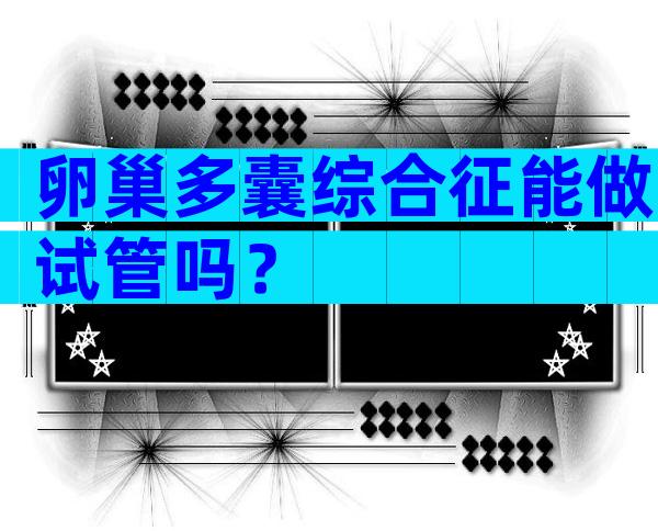 卵巢多囊综合征能做试管吗？