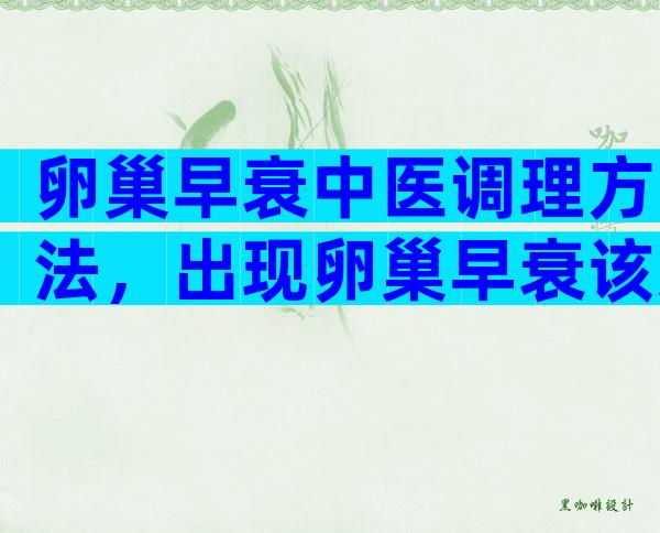 卵巢早衰中医调理方法，出现卵巢早衰该怎么办？