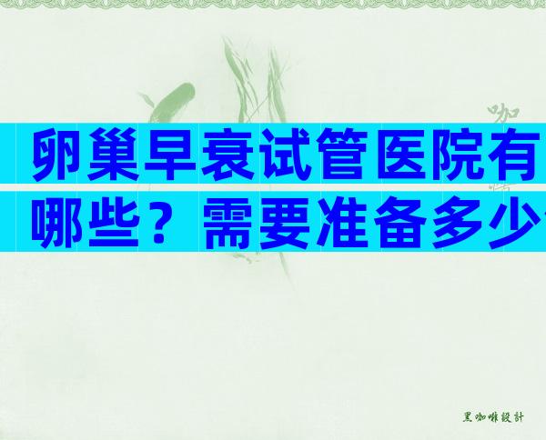 卵巢早衰试管医院有哪些？需要准备多少钱？