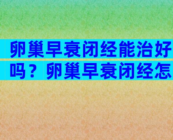 卵巢早衰闭经能治好吗？卵巢早衰闭经怎么调理？