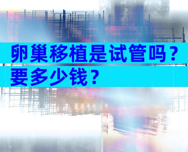 卵巢移植是试管吗？要多少钱？