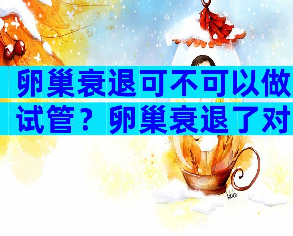 卵巢衰退可不可以做试管？卵巢衰退了对试管有影响吗？