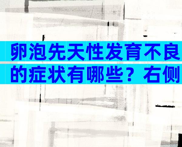 卵泡先天性发育不良的症状有哪些？右侧卵巢可见发育卵泡可能什么意思？