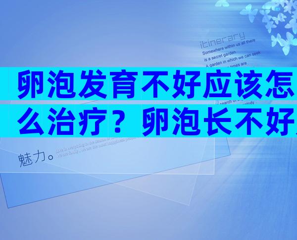 卵泡发育不好应该怎么治疗？卵泡长不好是怎么回事？