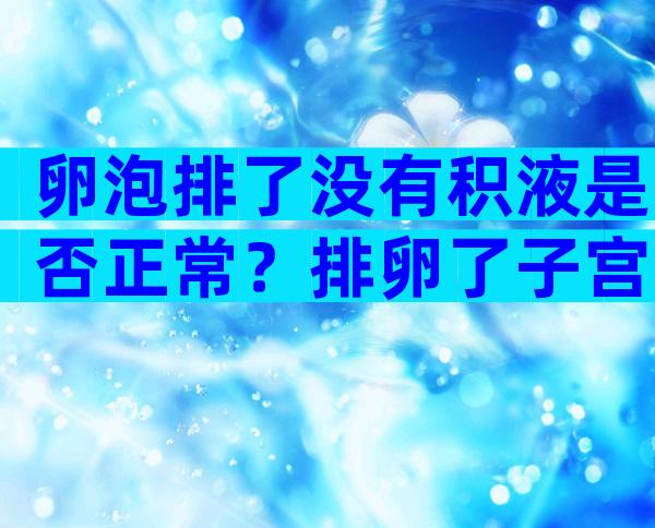 卵泡排了没有积液是否正常？排卵了子宫直肠窝没积液是怎么回事？