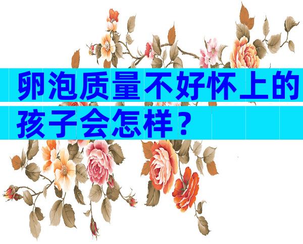 卵泡质量不好怀上的孩子会怎样？