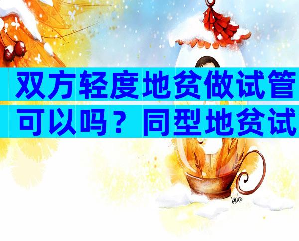 双方轻度地贫做试管可以吗？同型地贫试管三代成功率及经验分享